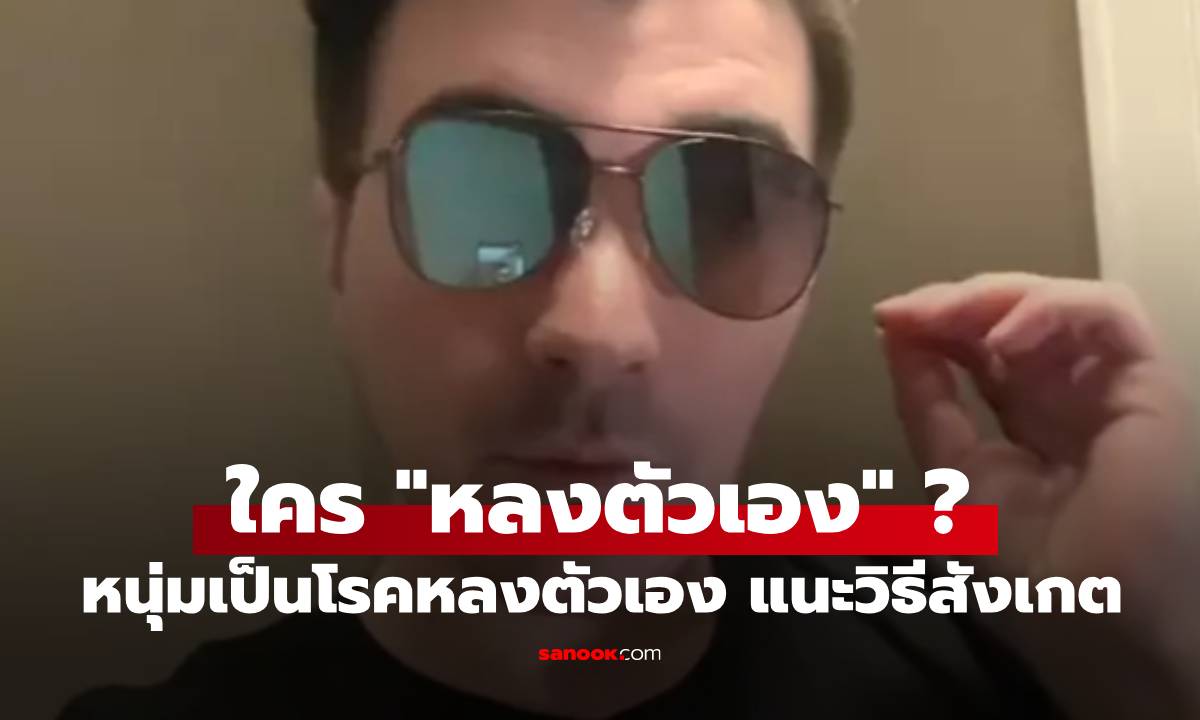 ชายผู้ได้รับการวินิจฉัยว่าเป็น "โรคหลงตัวเอง" เผยวิธีสังเกตง่ายๆ ใครอาจเป็นแบบเดียวกัน!