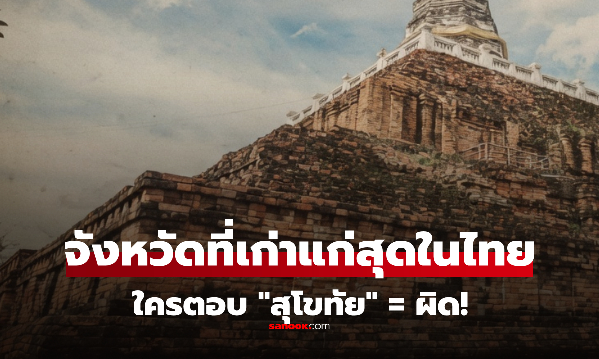 ทายถูกไหม จังหวัดไหนในไทย อายุขัยเก่าแก่ที่สุดในไทย ใครตอบ สุโขทัย ถือว่าผิดหมด