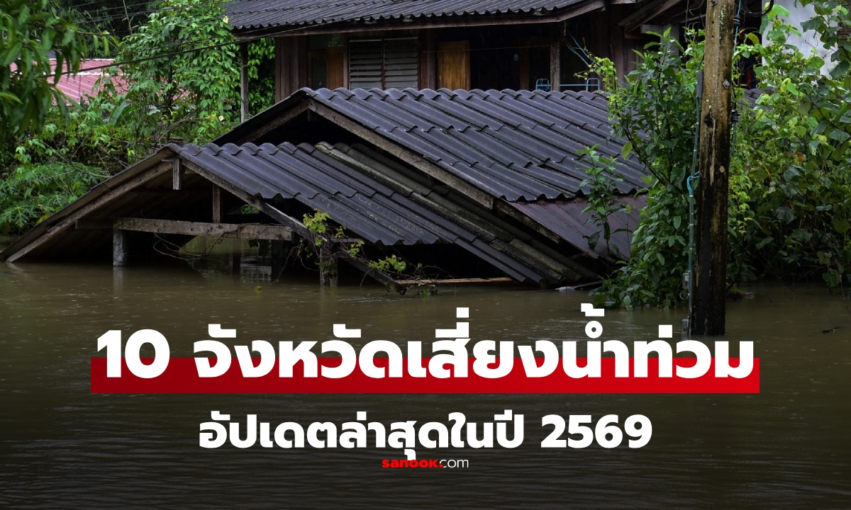 10 จังหวัดเสี่ยงน้ำท่วม ปี 2569 พื้นที่ไหนต้องเฝ้าระวัง มีจังหวัดของเราไหม?
