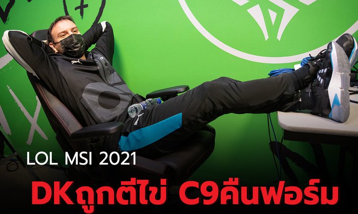 สรุปผลการแข่ง LOL MSI 2021 รอบแบ่งกลุ่ม กลุ่ม C DK ถูกตีไข่ C9 คืนฟอร์ม