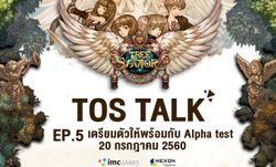 TOS Talk EP5 เตรียมตัวให้พร้อม กับ Alpha test 20 กรกฎาคม 60