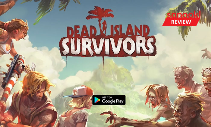 รีวิว Dead Island: Survivors เกาะซอมบี้เวอร์ชั่นมือถือ