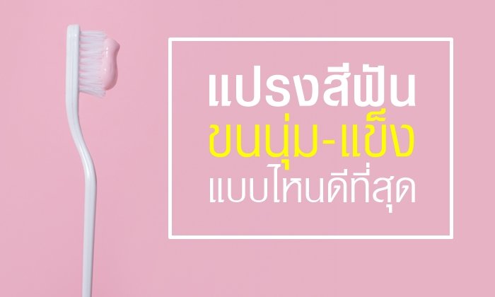 เช็คก่อนซื้อ! เลือกแปรงสีฟันขนนุ่ม-แข็ง แบบไหนดีกว่ากัน?