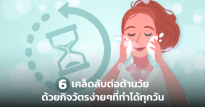 6 เคล็ดลับอ่อนกว่าวัย ด้วยกิจวัตรง่ายๆ ที่ทำได้ทุกวัน