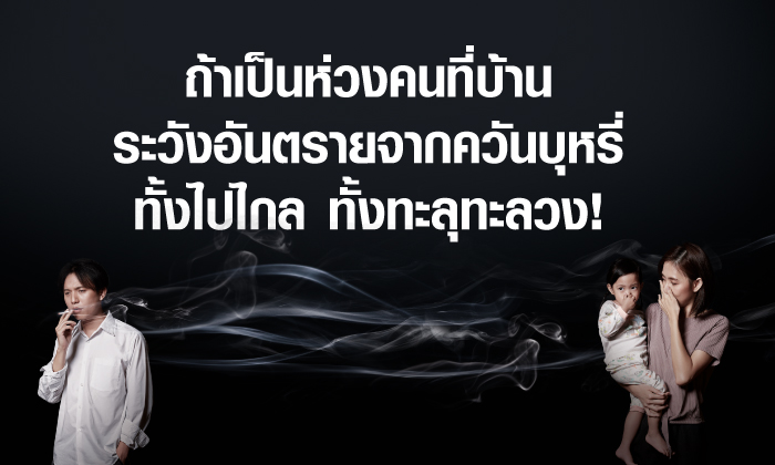 ถ้าเป็นห่วงคนที่บ้าน ระวังอันตรายจากควันบุหรี่ ทั้งไปไกล ทั้งทะลุทะลวง