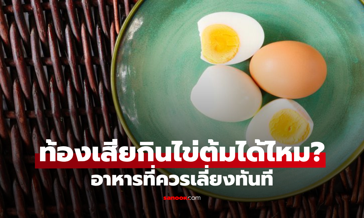 ท้องเสียกินไข่ต้มได้จริงหรือ? พร้อมเช็ก 3 อาหารที่ควรเลี่ยงทันที