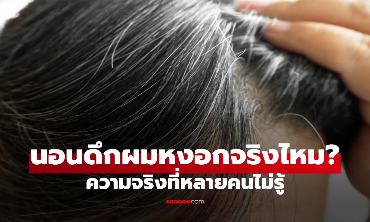 นอนดึกทำให้ผมหงอกจริงไหม? ความจริงที่หลายคนไม่รู้ ยิ่งอดนอนยิ่งแก่เร็วหรือเปล่า