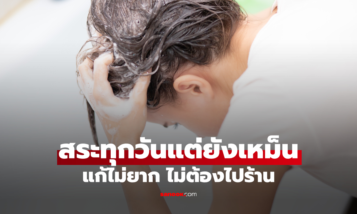 สระผมทุกวัน แต่หัวยังเหม็น? เผยสาเหตุ พร้อมไอเทมลับ แก้หัวเหม็นอับ ให้หอมฟุ้ง