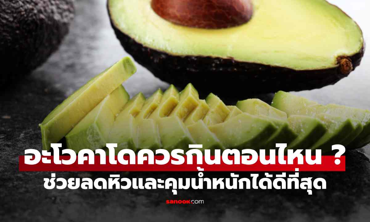 หลายคนกินผิดเวลา! อะโวคาโดควรกินตอนไหน ช่วยลดหิวและคุมน้ำหนักได้ดีที่สุด