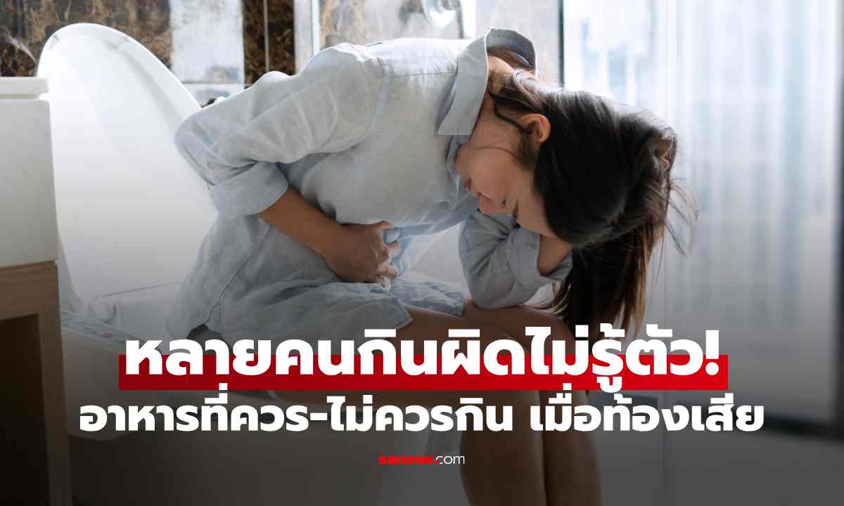 หลายคนกินผิดไม่รู้ตัว! หมอแนะอาหารที่ควร-ไม่ควรกิน เมื่อมีอาการท้องเสีย