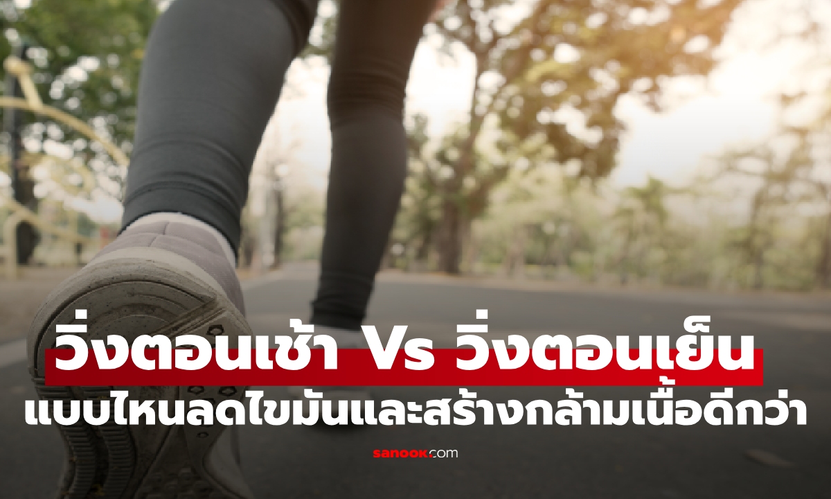 วิ่งตอนเช้า กับ วิ่งตอนเย็น แบบไหนเบิร์นไขมันและสร้างกล้ามเนื้อดีกว่า