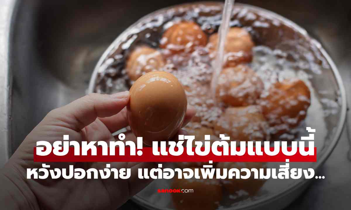 อย่าหาทำ! แช่ไข่ต้มแบบนี้ หวังปอกง่าย แต่อาจเพิ่มความเสี่ยงปนเปื้อนเชื้อโรค