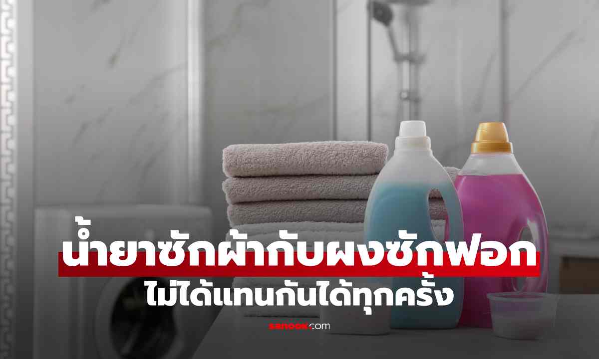 น้ำยาซักผ้ากับผงซักฟอก ไม่ได้แทนกันได้ทุกครั้ง รู้ก่อนเลือกใช้ให้เหมาะกับผ้าแต่ละชนิด