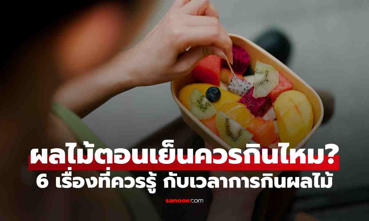 ผลไม้ตอนเย็นควรกินไหม? 6 เรื่องที่ควรรู้ ก่อนคิดว่ากินผลไม้เวลาไหนก็เหมือนกัน