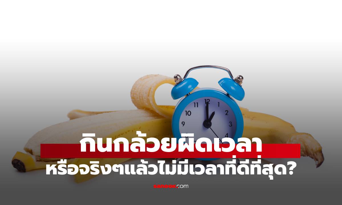 กินกล้วยผิดเวลา หรือจริง ๆ แล้วไม่มี “เวลาที่ดีที่สุด”? รู้จักช่วงเวลาที่เหมาะกับแต่ละคน
