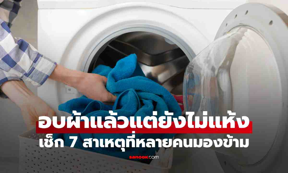 อบผ้าแล้วแต่ยังไม่แห้ง เพราะอะไร? เช็ก 7 สาเหตุที่หลายคนมองข้าม