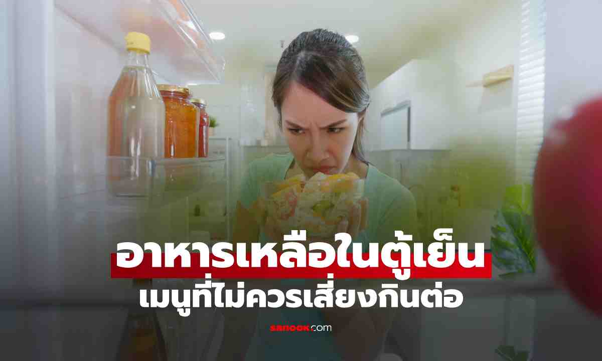 อาหารเหลือในตู้เย็น เก็บได้นานแค่ไหน เมนูที่ไม่ควรเสี่ยงกินต่อ