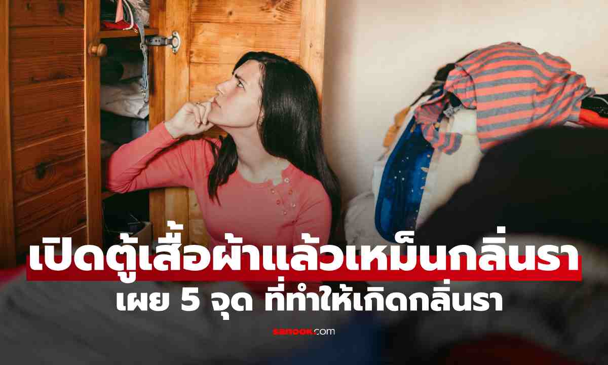 เปิดตู้เสื้อผ้าแล้วเหม็นกลิ่นรา ทั้งที่ซักผ้าสะอาด เผย 5 จุดที่หลายบ้านมองข้าม