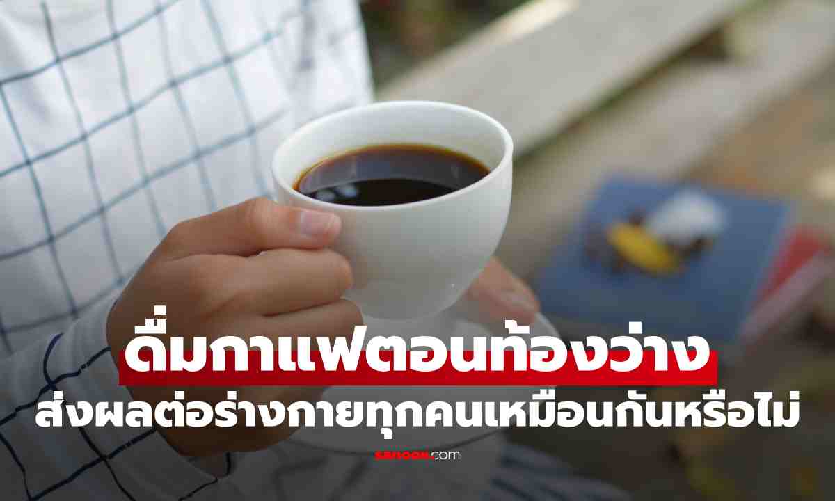 ดื่มกาแฟตอนท้องว่าง ส่งผลต่อร่างกายทุกคนเหมือนกันหรือไม่
