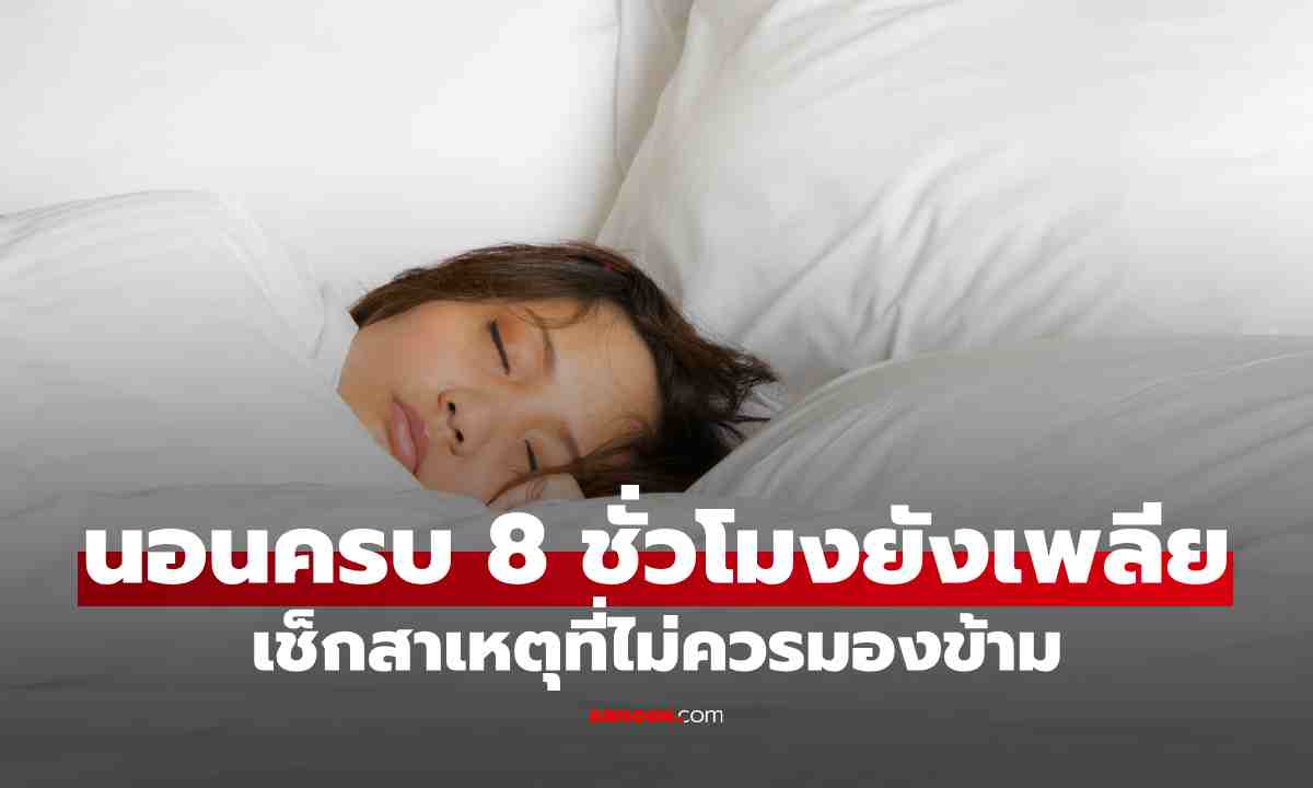 นอนครบ 8 ชั่วโมงแต่ยังเพลีย เกิดจากอะไรได้บ้าง? เช็ก 7 สาเหตุที่ไม่ควรมองข้าม