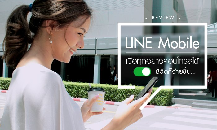 รีวิว LINE Mobile เมื่อทุกอย่างคอนโทรลได้ ชีวิตก็ง่ายขึ้น