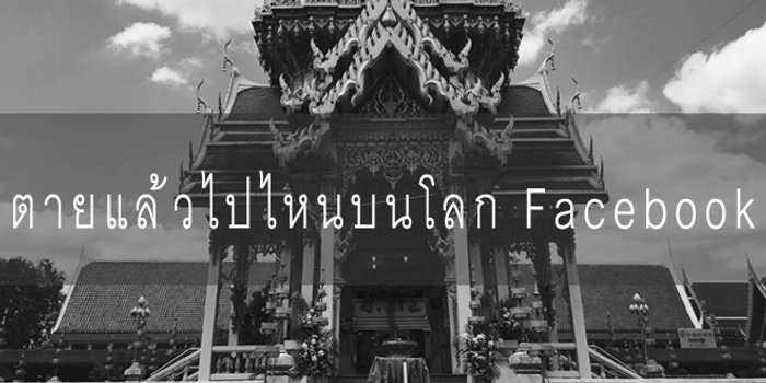 ตายแล้วไปไหนบนโลกของ Facebook