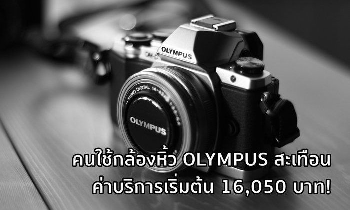 คนใช้กล้องหิ้วแย่ Olympus ศูนย์ไทยขึ้นค่าบริการกล้องหิ้วเป็น 16,050 บาทส่วนเครื่องศูนย์จ่ายหลักร้อย