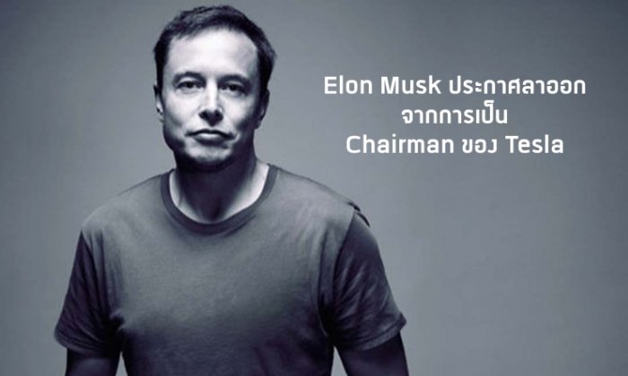 Elon Musk ประกาศลาออกจากการเป็น Chairman ของ Tesla แต่ยังคงตำแหน่งเป็น CEO อยู่