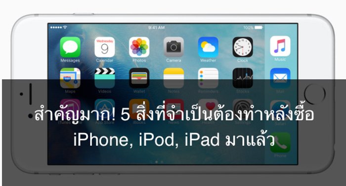 สำคัญมาก! 5 สิ่งที่จำเป็นต้องทำหลังซื้อ iPhone, iPod, iPad มาแล้ว