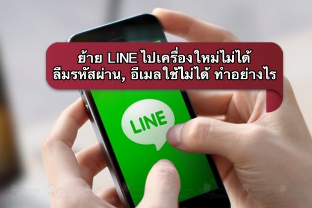 ย้าย LINE ไปเครื่องใหม่ไม่ได้, ลืมรหัสผ่าน, อีเมลใช้ไม่ได้ ทำอย่างไร มาดูกัน