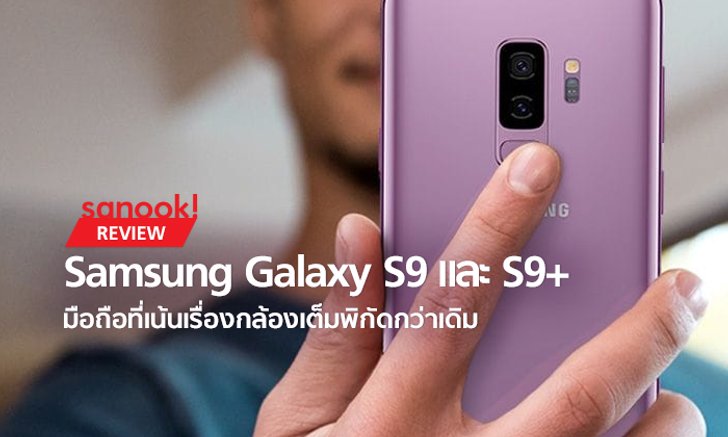 Hands On : Samsung Galaxy S9 / S9+ มือถือเรือธงที่เน้นเรื่องกล้องแบบเต็มพิกัดกว่าเดิม