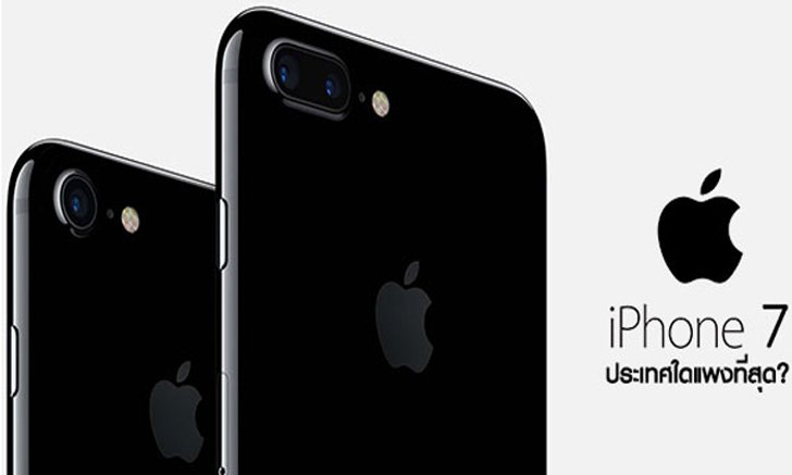 ส่องราคาเปรียบเทียบ iPhone 7 และ iPhone 7 Plus ประเทศใดขายแพงที่สุด?