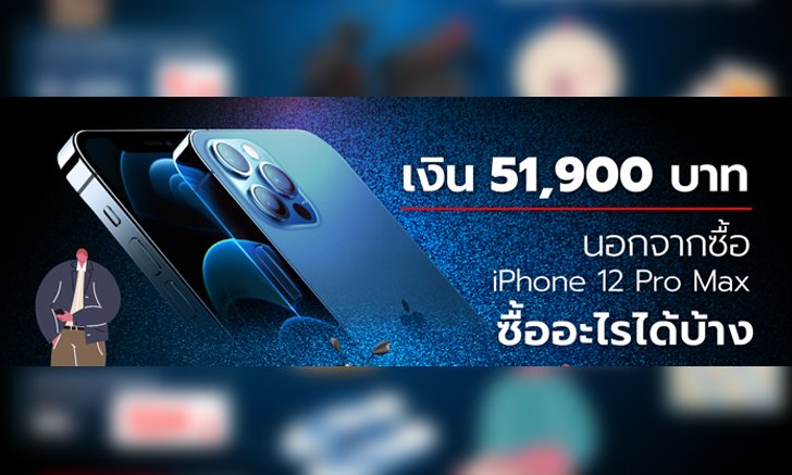 มีเงิน 51,900 บาท นอกจากซื้อ iPhone 12 Pro Max สามารถซื้ออะไรได้บ้าง