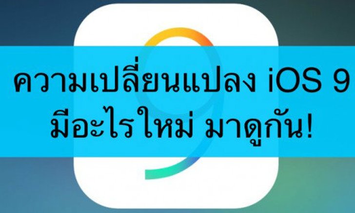 iOS 9 เวอร์ชั่นเต็มมีอะไรใหม่ มาดูรายละเอียดทั้งหมดกัน