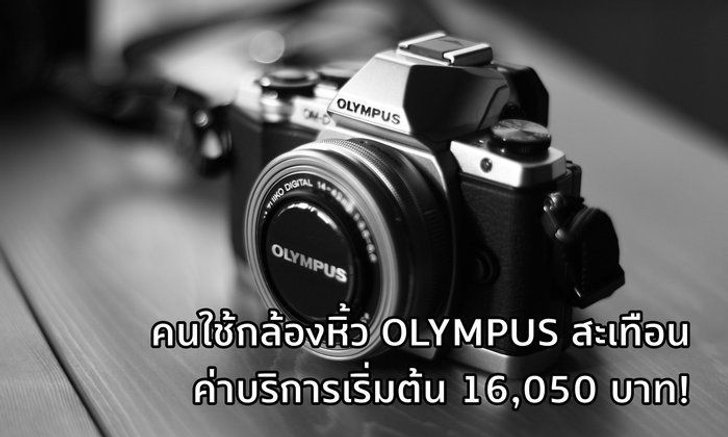 คนใช้กล้องหิ้วแย่ Olympus ศูนย์ไทยขึ้นค่าบริการกล้องหิ้วเป็น 16,050 บาทส่วนเครื่องศูนย์จ่ายหลักร้อย