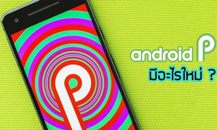 สรุปฟีเจอร์ใหม่ของ Android P (Android 9) ระบบปฏิบัติการเวอร์ชันใหม่ที่ฉลาดยิ่งกว่าเดิม!