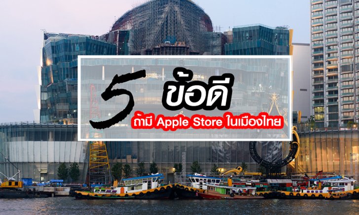 5 ข้อดีหาก "Apple Store" เปิดในประเทศไทยอย่างเป็นทางการ