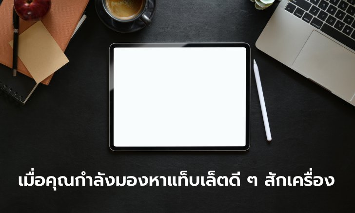 รวมแท็บเล็ตที่น่าซื้อมาใช้งานมากที่สุดประจำเดือนกรกฎาคม 2021 เร็ว แรง ราคาสบายกระเป๋า