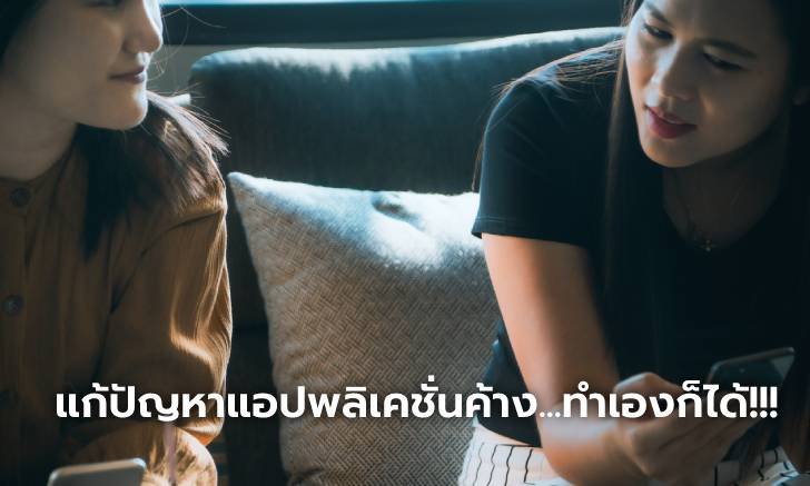 รวม 5 วิธีแก้ปัญหา แอปฯ บนมือถือค้างและเด้งออกเอง มันแก้ไม่ยากเลย