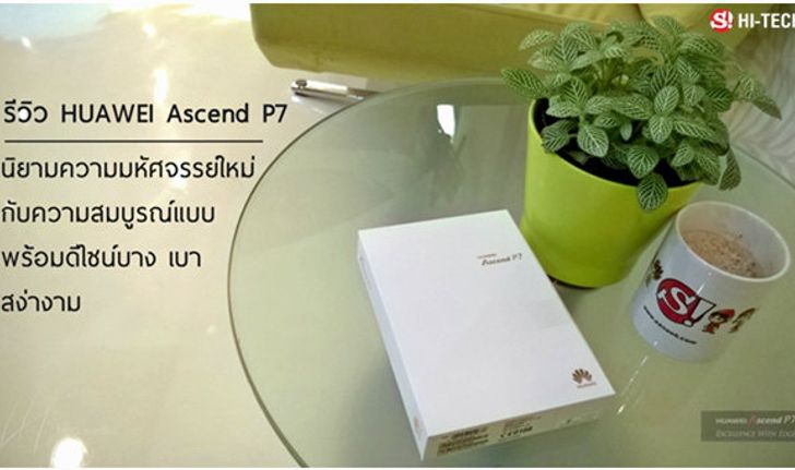 รีวิว HUAWEI Ascend P7 : นิยามความมหัศจรรย์ใหม่กับความสมบูรณ์แบบ