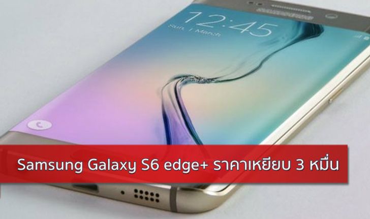 หยอดกระปุก! Samsung Galaxy S6 edge+ ราคาราว 3 หมื่นบาท