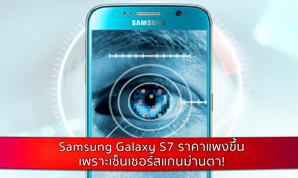 ลือ Samsung Galaxy S7 ราคาแพงขึ้น เพราะเซ็นเซอร์สแกนม่านตา!