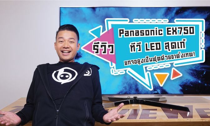 รีวิว Panasonic EX750 ทีวี LED ตัวท็อปสุดเก๋ ยกจอสูงได้เป็นฟุต