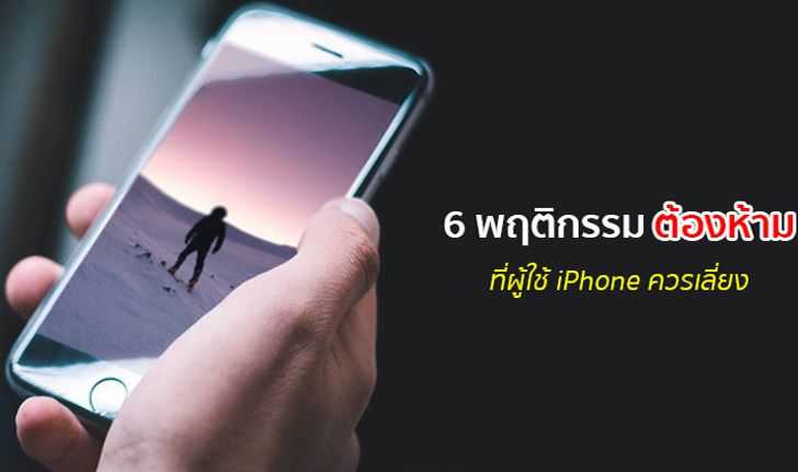 6 พฤติกรรมต้องห้ามที่ผู้ใช้ iPhone ต้องอ่านและควรหลีกเลี่ยง!