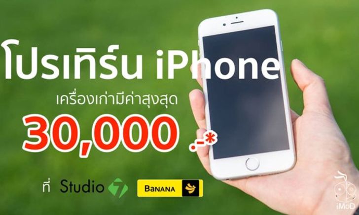 โปรเทิร์น iPhone เครื่องเก่าที่ Studio 7 และ BaNANA ได้ค่าเครื่องเก่าสูงสุด 30,000 บาท