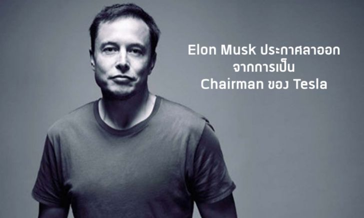 Elon Musk ประกาศลาออกจากการเป็น Chairman ของ Tesla แต่ยังคงตำแหน่งเป็น CEO อยู่