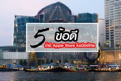 5 ข้อดีหาก "Apple Store" เปิดในประเทศไทยอย่างเป็นทางการ