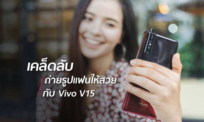 เคล็ดลับถ่ายรูปแฟนให้สวยกับ Vivo V15  กล้องหลัง 3 เลนส์ กล้องหน้าป๊อปอัพ 32MP ในราคาหมื่นต้นๆ