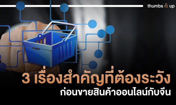 3 เรื่องสำคัญที่ต้องระวัง ก่อนขายสินค้าออนไลน์กับจีน