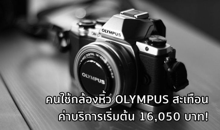 คนใช้กล้องหิ้วแย่ Olympus ศูนย์ไทยขึ้นค่าบริการกล้องหิ้วเป็น 16,050 บาทส่วนเครื่องศูนย์จ่ายหลักร้อย